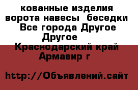 кованные изделия ворота,навесы, беседки  - Все города Другое » Другое   . Краснодарский край,Армавир г.